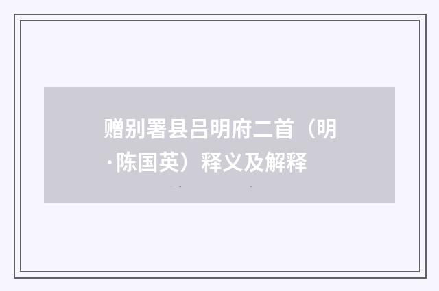赠别署县吕明府二首（明·陈国英）释义及解释