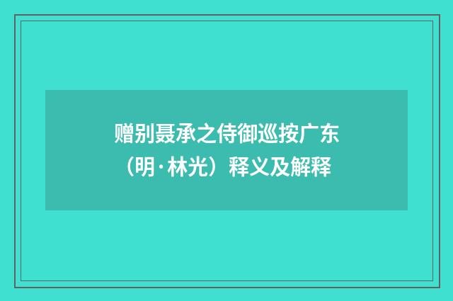 赠别聂承之侍御巡按广东（明·林光）释义及解释