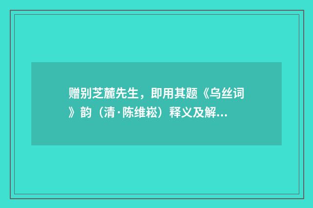赠别芝麓先生，即用其题《乌丝词》韵（清·陈维崧）释义及解释