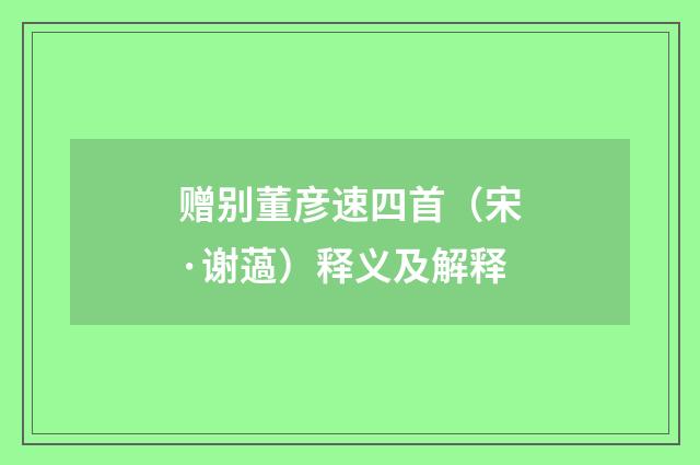 赠别董彦速四首（宋·谢薖）释义及解释