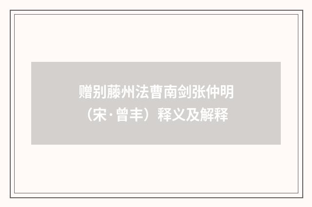 赠别藤州法曹南剑张仲明（宋·曾丰）释义及解释