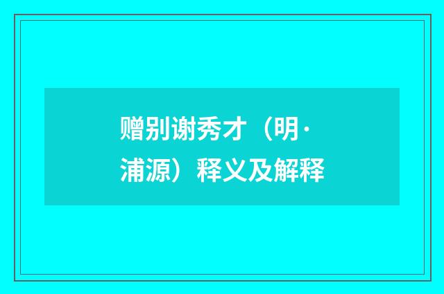 赠别谢秀才（明·浦源）释义及解释