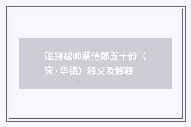 赠别越帅蔡侍郎五十韵（宋·华镇）释义及解释