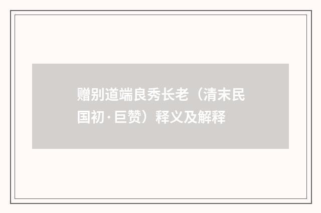 赠别道端良秀长老（清末民国初·巨赞）释义及解释