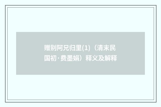 赠别阿兄归里(1)（清末民国初·费墨娟）释义及解释