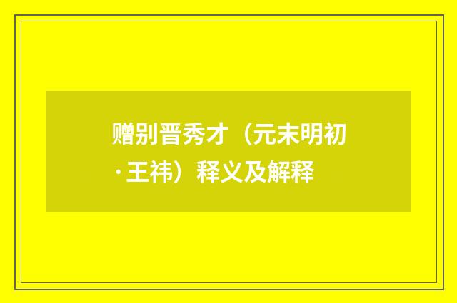 赠别晋秀才（元末明初·王祎）释义及解释