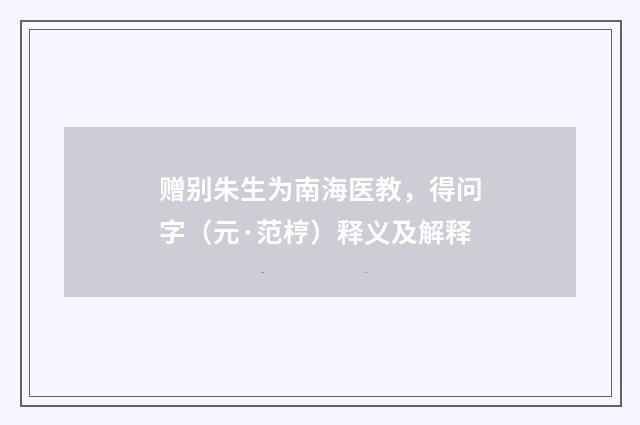 赠别朱生为南海医教，得问字（元·范梈）释义及解释