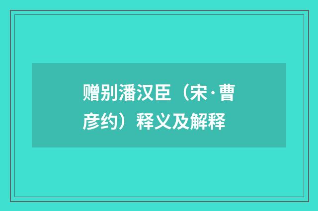 赠别潘汉臣（宋·曹彦约）释义及解释