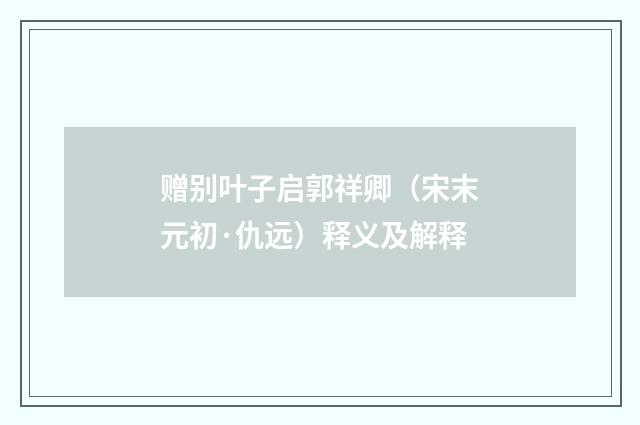 赠别叶子启郭祥卿（宋末元初·仇远）释义及解释