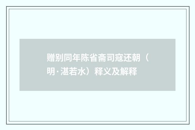 赠别同年陈省斋司寇还朝（明·湛若水）释义及解释
