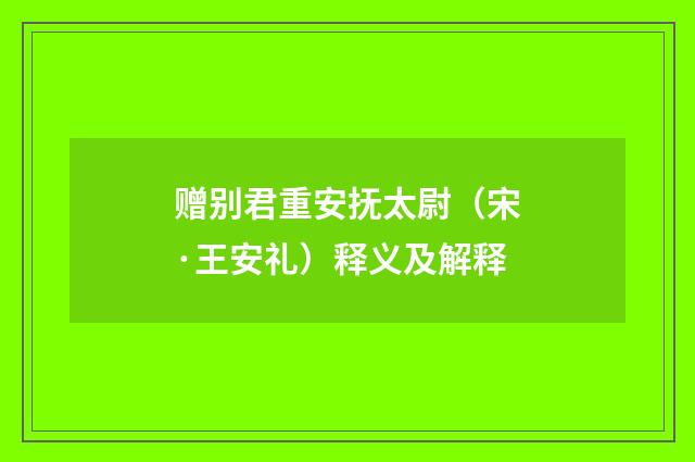 赠别君重安抚太尉（宋·王安礼）释义及解释