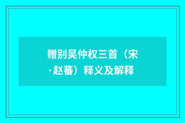 赠别吴仲权三首（宋·赵蕃）释义及解释
