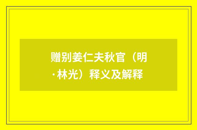 赠别姜仁夫秋官（明·林光）释义及解释