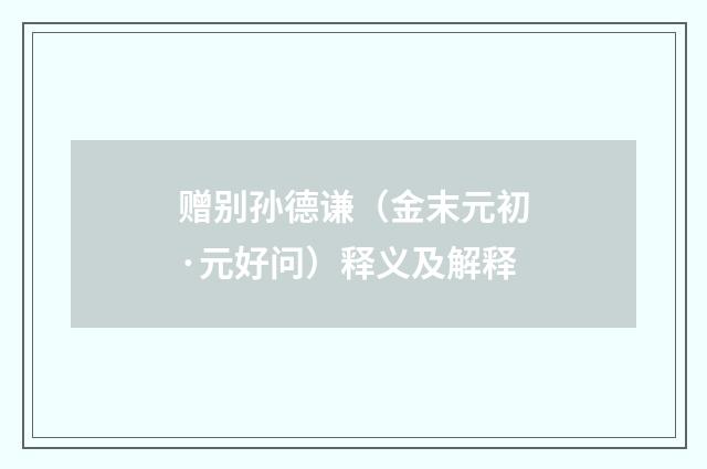 赠别孙德谦（金末元初·元好问）释义及解释