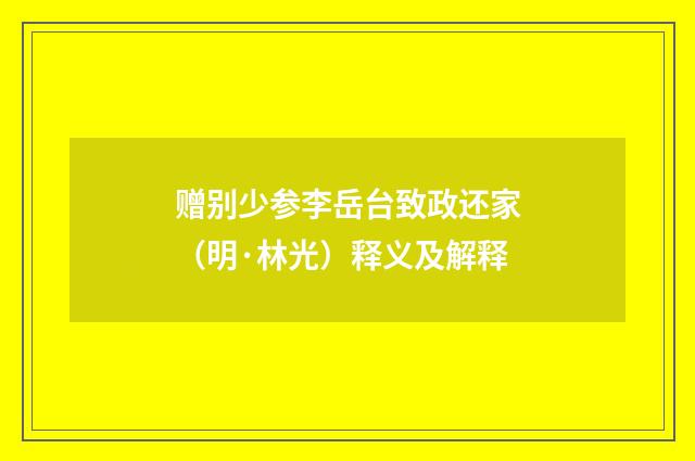 赠别少参李岳台致政还家（明·林光）释义及解释