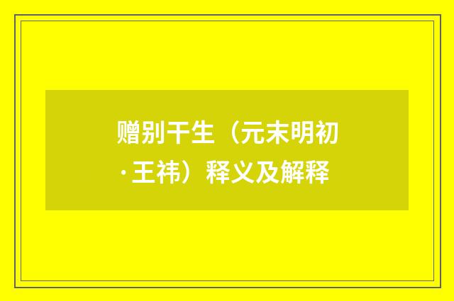 赠别干生（元末明初·王祎）释义及解释