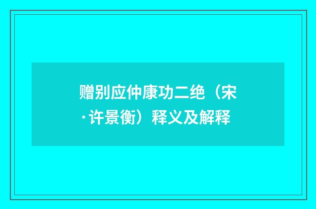 赠别应仲康功二绝（宋·许景衡）释义及解释