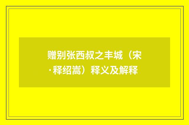 赠别张西叔之丰城（宋·释绍嵩）释义及解释