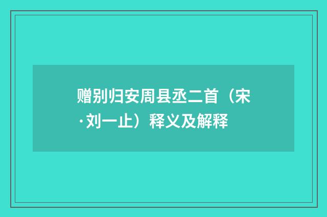赠别归安周县丞二首（宋·刘一止）释义及解释
