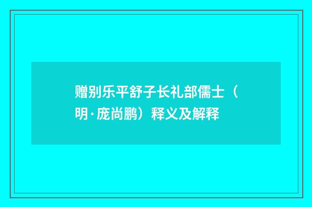 赠别乐平舒子长礼部儒士（明·庞尚鹏）释义及解释