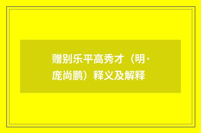 赠别乐平高秀才（明·庞尚鹏）释义及解释
