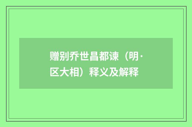 赠别乔世昌都谏（明·区大相）释义及解释