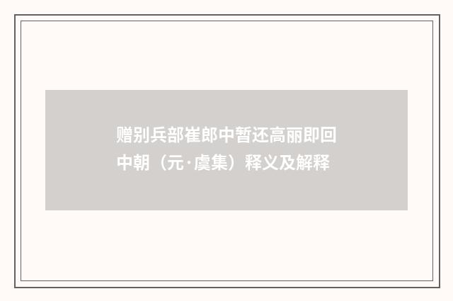 赠别兵部崔郎中暂还高丽即回中朝（元·虞集）释义及解释