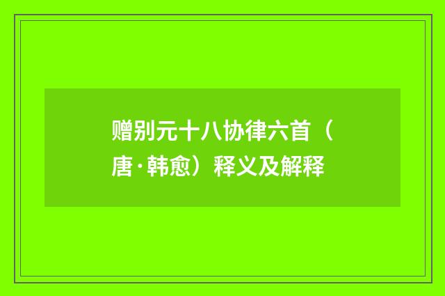 赠别元十八协律六首（唐·韩愈）释义及解释