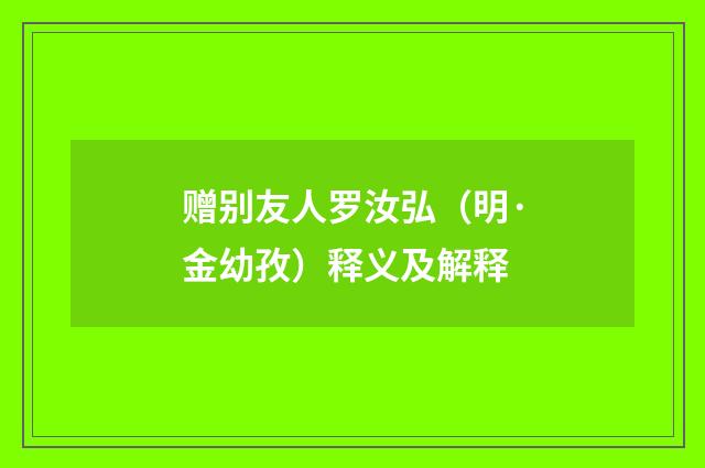 赠别友人罗汝弘（明·金幼孜）释义及解释