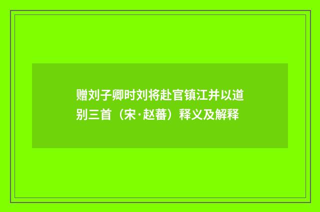 赠刘子卿时刘将赴官镇江并以道别三首（宋·赵蕃）释义及解释