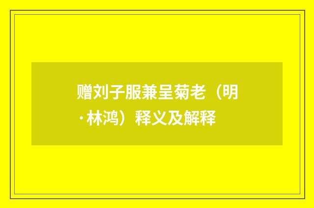 赠刘子服兼呈菊老（明·林鸿）释义及解释