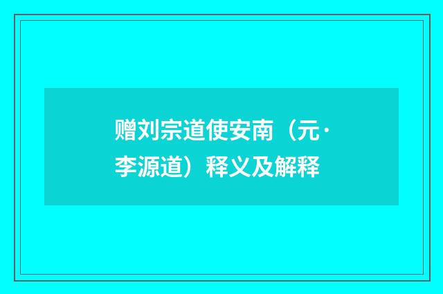 赠刘宗道使安南（元·李源道）释义及解释