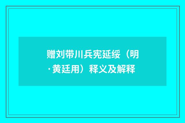 赠刘带川兵宪延绥（明·黄廷用）释义及解释