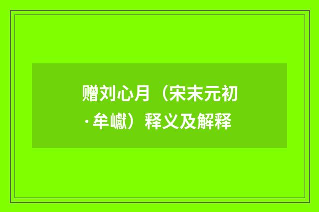 赠刘心月（宋末元初·牟巘）释义及解释