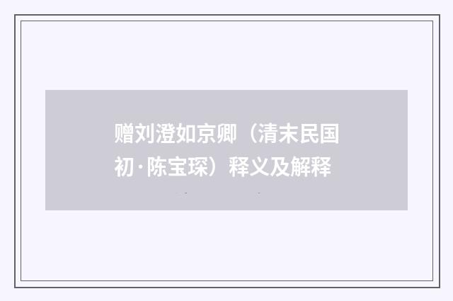 赠刘澄如京卿（清末民国初·陈宝琛）释义及解释