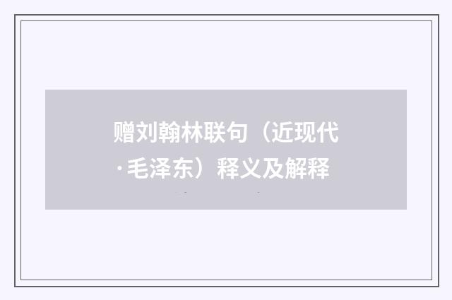 赠刘翰林联句（近现代·毛泽东）释义及解释