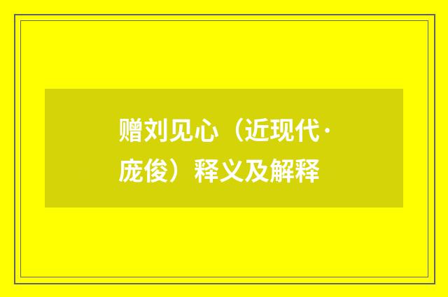 赠刘见心（近现代·庞俊）释义及解释