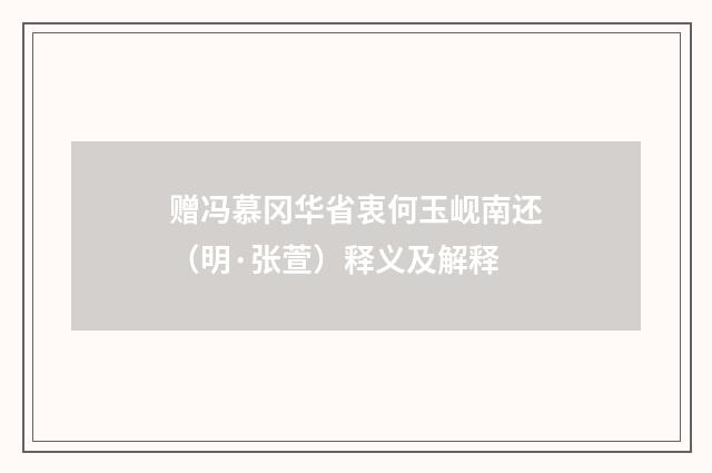 赠冯慕冈华省衷何玉岘南还（明·张萱）释义及解释