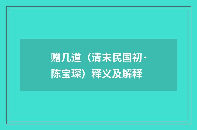 赠几道（清末民国初·陈宝琛）释义及解释