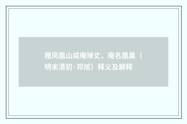 赠凤凰山咸庵禅丈，庵名凰巢（明末清初·邓旭）释义及解释