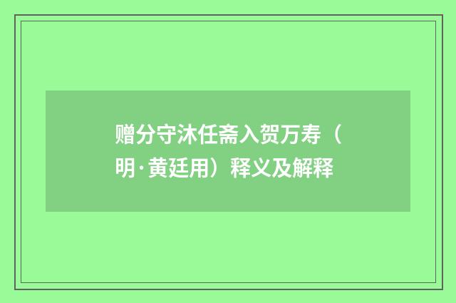 赠分守沐任斋入贺万寿（明·黄廷用）释义及解释