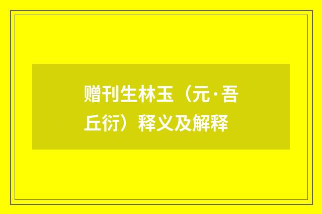 赠刊生林玉（元·吾丘衍）释义及解释