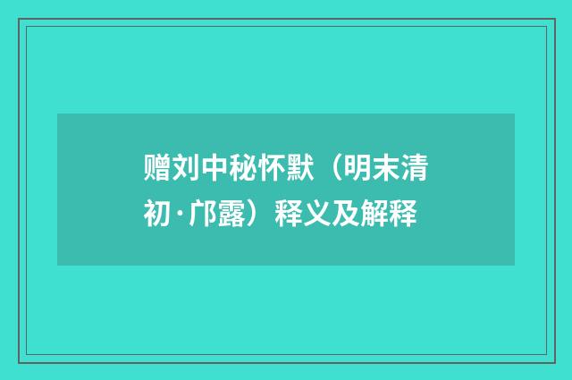赠刘中秘怀默（明末清初·邝露）释义及解释