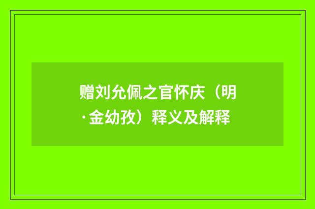 赠刘允佩之官怀庆（明·金幼孜）释义及解释