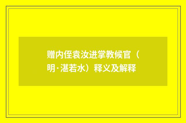 赠内侄袁汝进掌教候官（明·湛若水）释义及解释