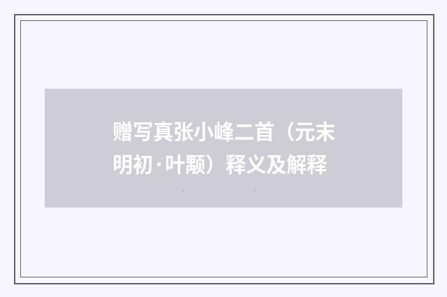 赠写真张小峰二首（元末明初·叶颙）释义及解释