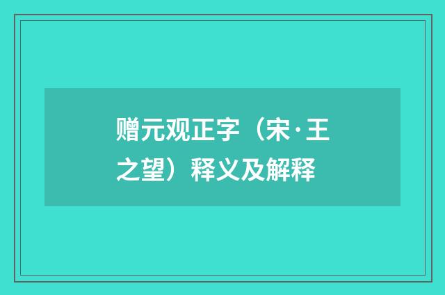 赠元观正字（宋·王之望）释义及解释