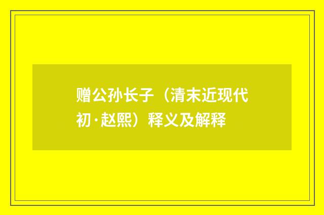 赠公孙长子（清末近现代初·赵熙）释义及解释