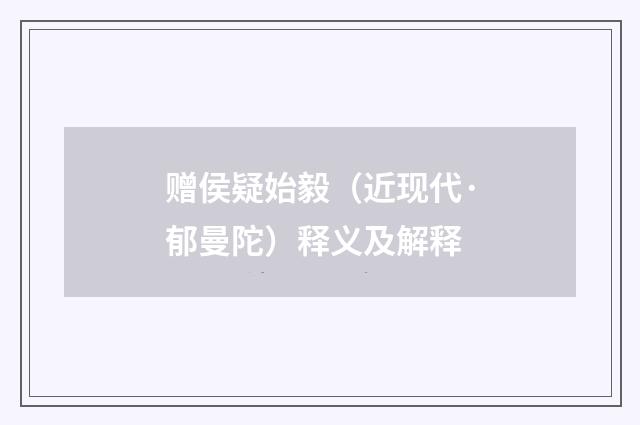 赠侯疑始毅（近现代·郁曼陀）释义及解释
