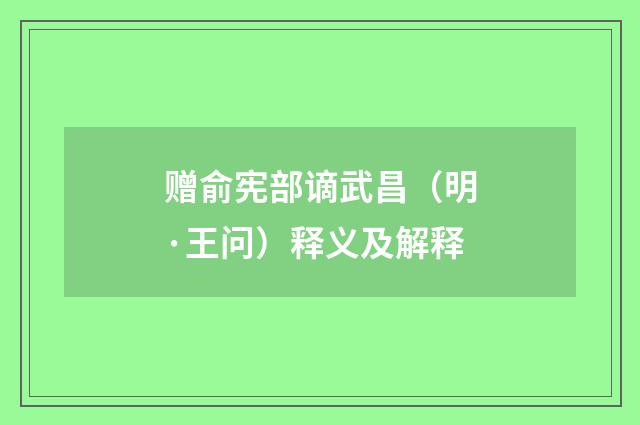 赠俞宪部谪武昌（明·王问）释义及解释